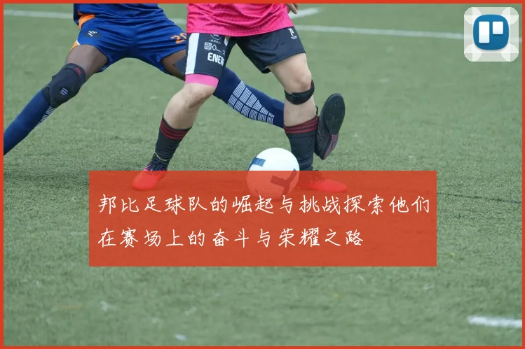 邦比足球队的崛起与挑战探索他们在赛场上的奋斗与荣耀之路