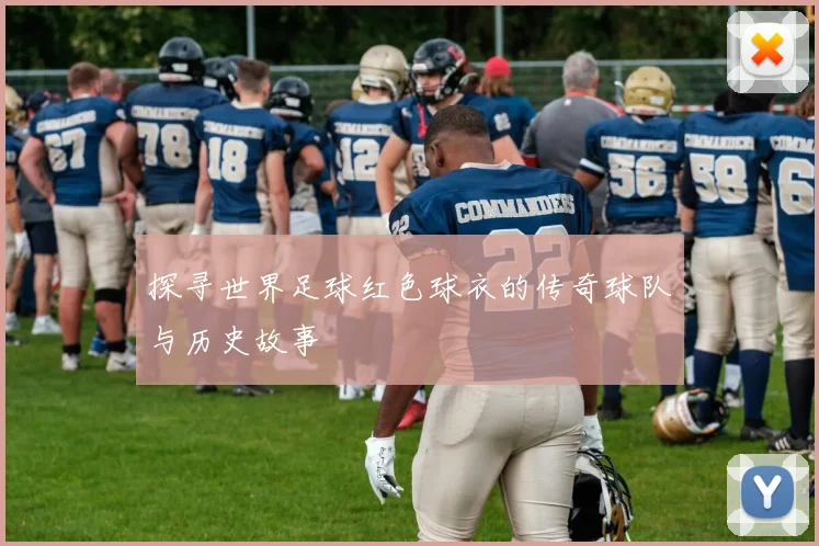 探寻世界足球红色球衣的传奇球队与历史故事