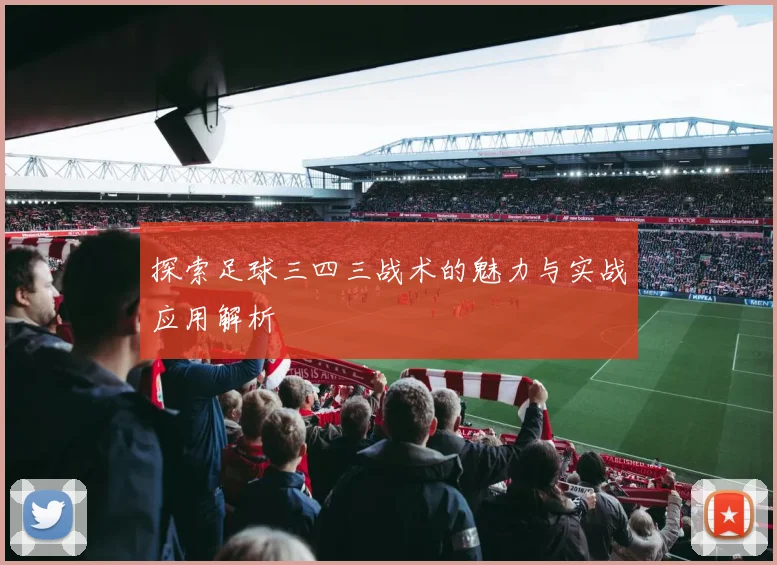 探索足球三四三战术的魅力与实战应用解析