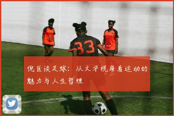 倪匡谈足球：从文学视角看运动的魅力与人生哲理