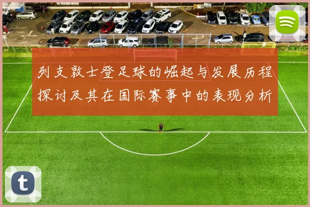 列支敦士登足球的崛起与发展历程探讨及其在国际赛事中的表现分析