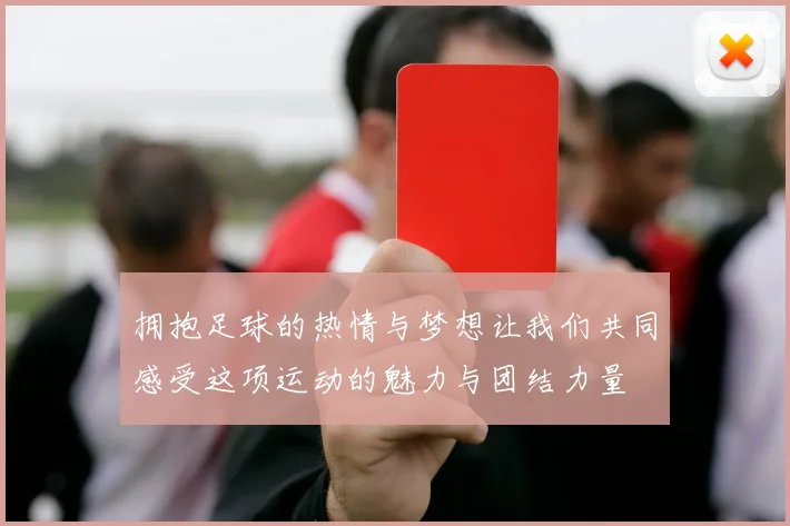 拥抱足球的热情与梦想让我们共同感受这项运动的魅力与团结力量